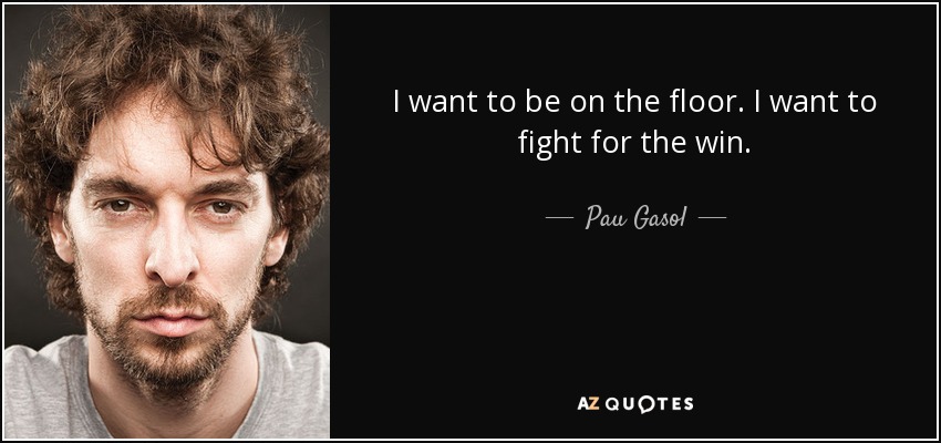 I want to be on the floor. I want to fight for the win. - Pau Gasol