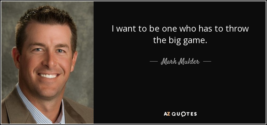 I want to be one who has to throw the big game. - Mark Mulder