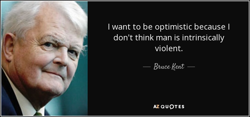 I want to be optimistic because I don't think man is intrinsically violent. - Bruce Kent
