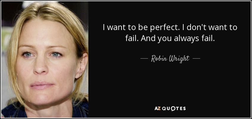 I want to be perfect. I don't want to fail. And you always fail. - Robin Wright