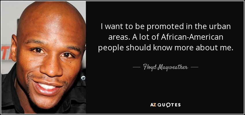 I want to be promoted in the urban areas. A lot of African-American people should know more about me. - Floyd Mayweather, Jr.