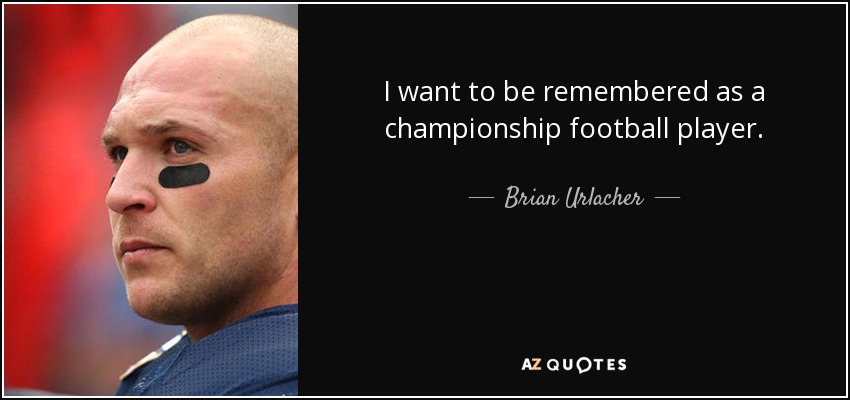 I want to be remembered as a championship football player. - Brian Urlacher