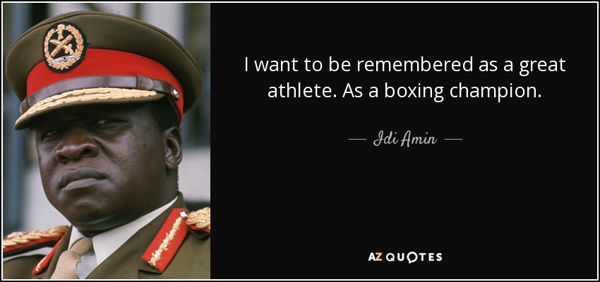 I want to be remembered as a great athlete. As a boxing champion. - Idi Amin