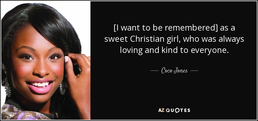 [I want to be remembered] as a sweet Christian girl, who was always loving and kind to everyone. - Coco Jones