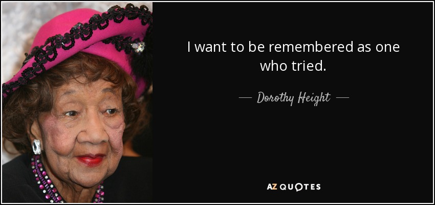 I want to be remembered as one who tried. - Dorothy Height