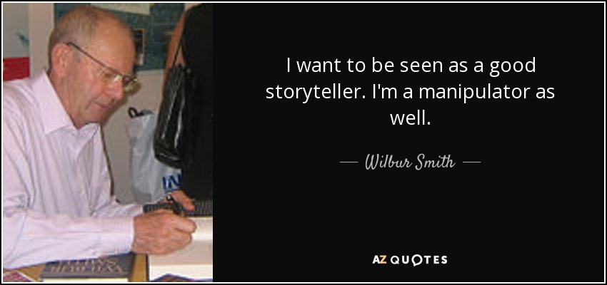 I want to be seen as a good storyteller. I'm a manipulator as well. - Wilbur Smith