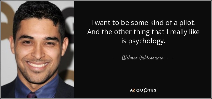I want to be some kind of a pilot. And the other thing that I really like is psychology. - Wilmer Valderrama