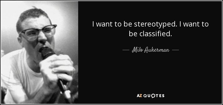 I want to be stereotyped. I want to be classified. - Milo Aukerman