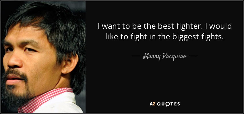 I want to be the best fighter. I would like to fight in the biggest fights. - Manny Pacquiao
