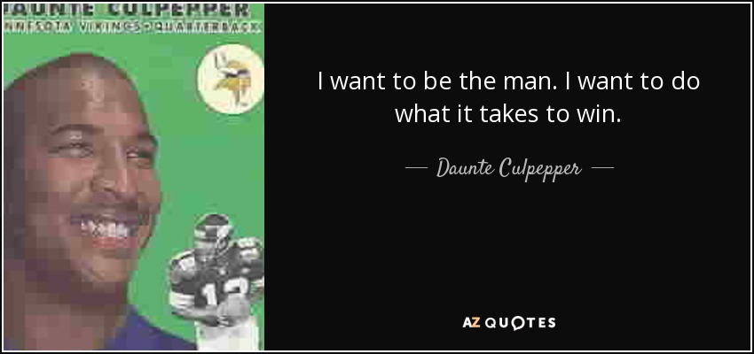 I want to be the man. I want to do what it takes to win. - Daunte Culpepper