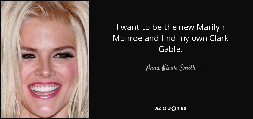 I want to be the new Marilyn Monroe and find my own Clark Gable. - Anna Nicole Smith