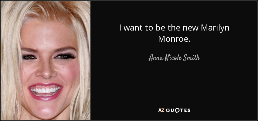 I want to be the new Marilyn Monroe. - Anna Nicole Smith