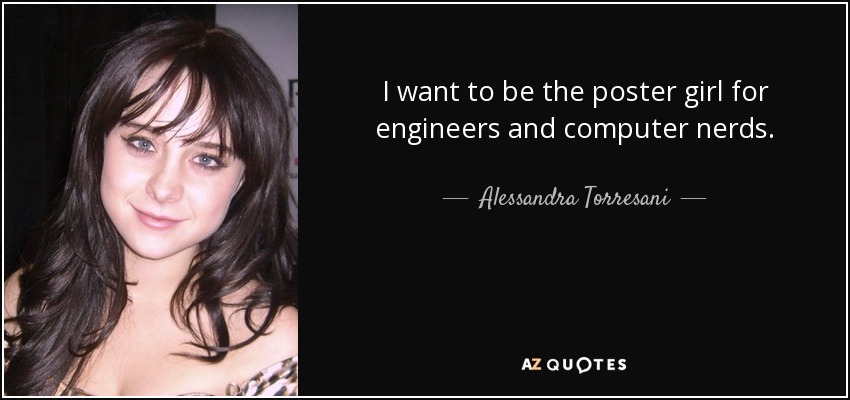I want to be the poster girl for engineers and computer nerds. - Alessandra Torresani