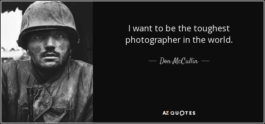 I want to be the toughest photographer in the world. - Don McCullin