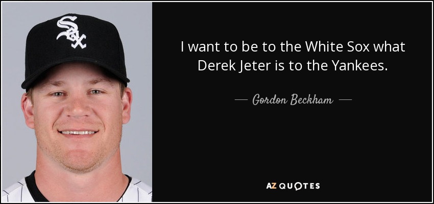 I want to be to the White Sox what Derek Jeter is to the Yankees. - Gordon Beckham