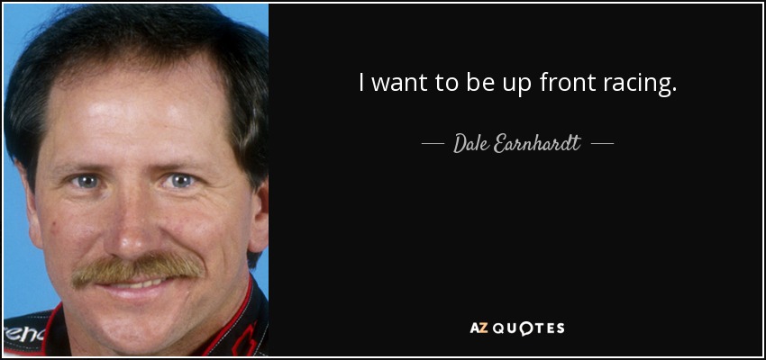 I want to be up front racing. - Dale Earnhardt