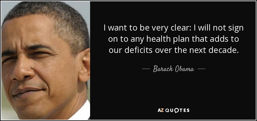 I want to be very clear: I will not sign on to any health plan that adds to our deficits over the next decade. - Barack Obama