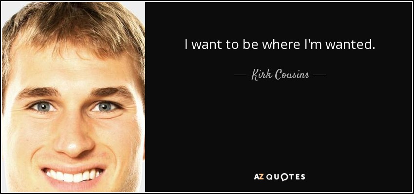 I want to be where I'm wanted. - Kirk Cousins
