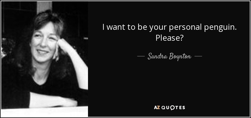 I want to be your personal penguin. Please? - Sandra Boynton