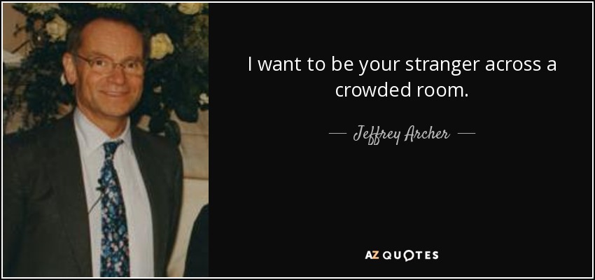 I want to be your stranger across a crowded room. - Jeffrey Archer