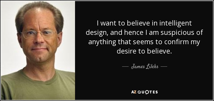 I want to believe in intelligent design, and hence I am suspicious of anything that seems to confirm my desire to believe. - James Lileks