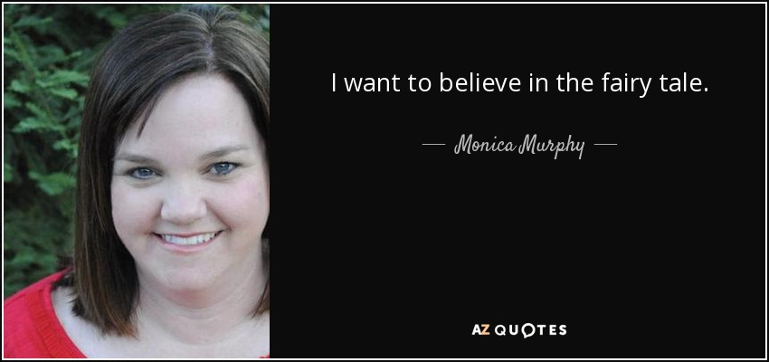 I want to believe in the fairy tale. - Monica Murphy