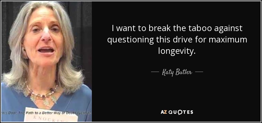 I want to break the taboo against questioning this drive for maximum longevity. - Katy Butler