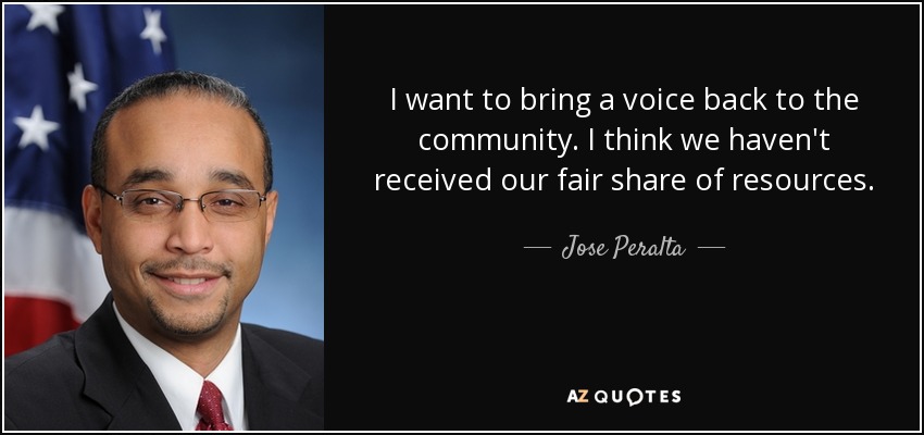 I want to bring a voice back to the community. I think we haven't received our fair share of resources. - Jose Peralta