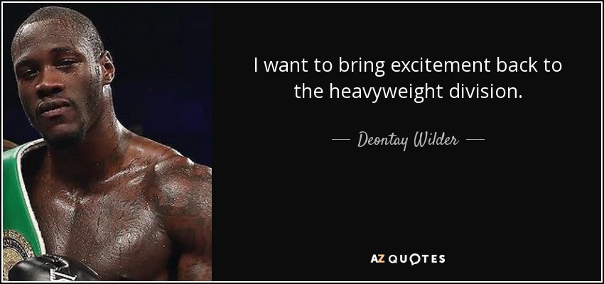 I want to bring excitement back to the heavyweight division. - Deontay Wilder