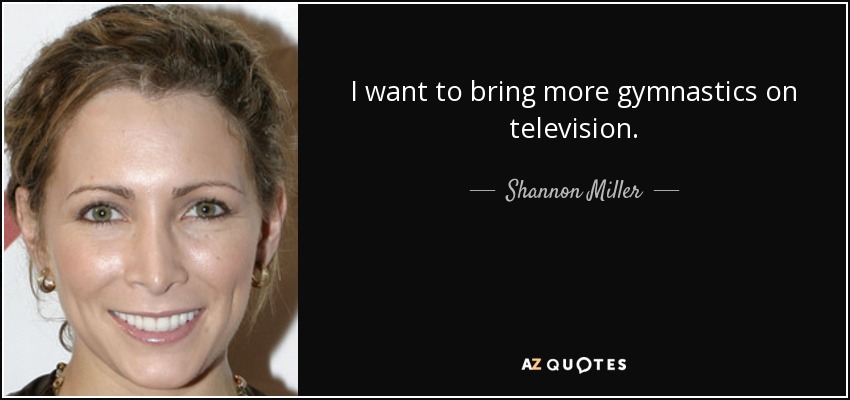 I want to bring more gymnastics on television. - Shannon Miller