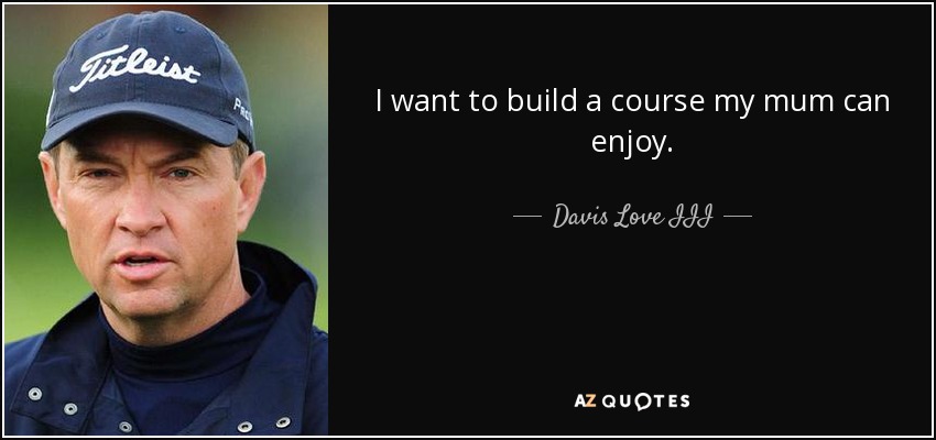 I want to build a course my mum can enjoy. - Davis Love III