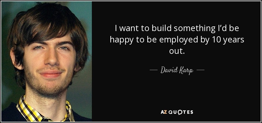I want to build something I’d be happy to be employed by 10 years out. - David Karp