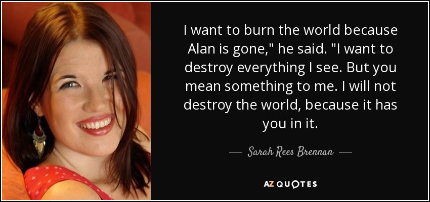 I want to burn the world because Alan is gone,