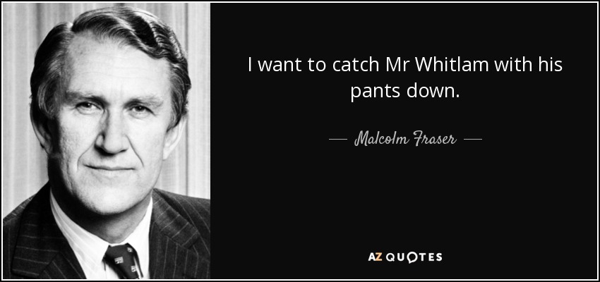 I want to catch Mr Whitlam with his pants down. - Malcolm Fraser
