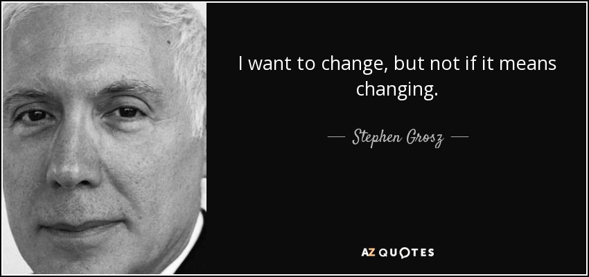 I want to change, but not if it means changing. - Stephen Grosz