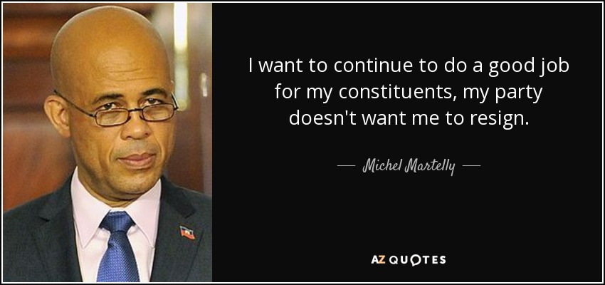 I want to continue to do a good job for my constituents, my party doesn't want me to resign. - Michel Martelly