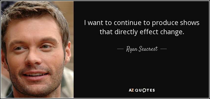 I want to continue to produce shows that directly effect change. - Ryan Seacrest