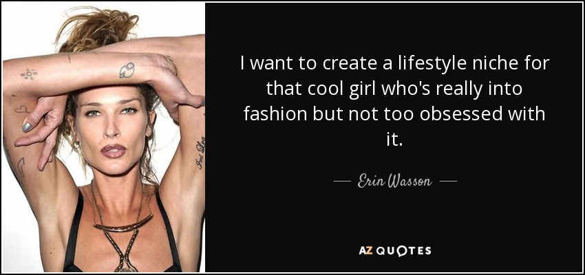 I want to create a lifestyle niche for that cool girl who's really into fashion but not too obsessed with it. - Erin Wasson