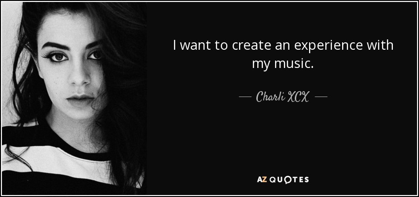 I want to create an experience with my music. - Charli XCX
