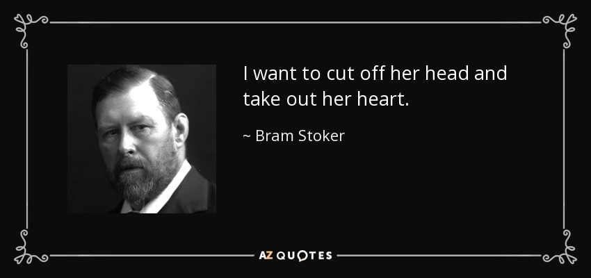 I want to cut off her head and take out her heart. - Bram Stoker