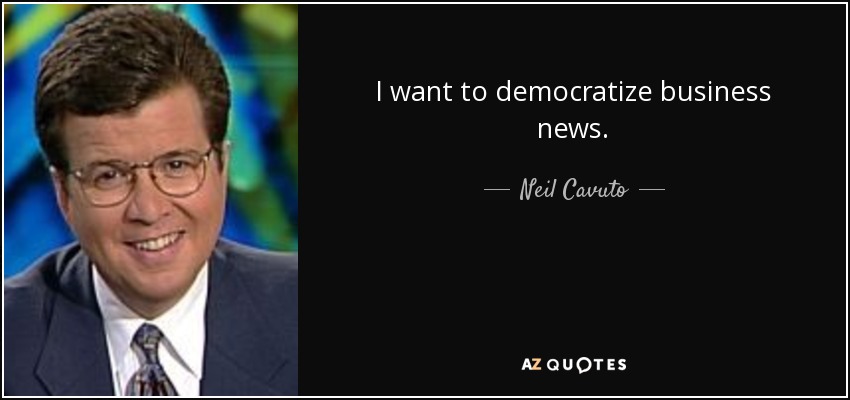 I want to democratize business news. - Neil Cavuto