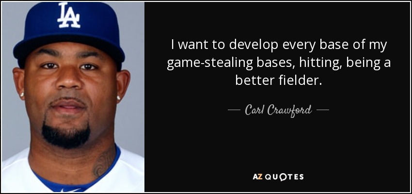 I want to develop every base of my game-stealing bases, hitting, being a better fielder. - Carl Crawford