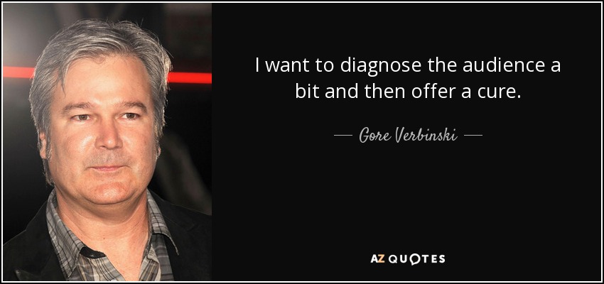 I want to diagnose the audience a bit and then offer a cure. - Gore Verbinski