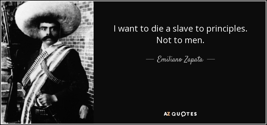 I want to die a slave to principles. Not to men. - Emiliano Zapata