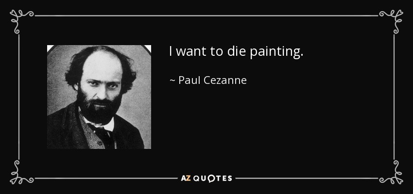 I want to die painting. - Paul Cezanne