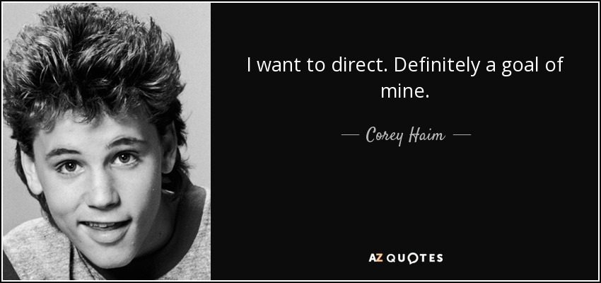 I want to direct. Definitely a goal of mine. - Corey Haim