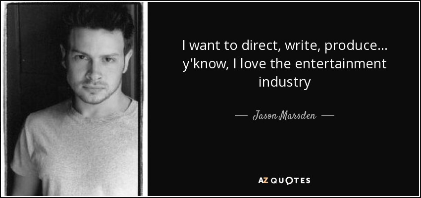 I want to direct, write, produce... y'know, I love the entertainment industry - Jason Marsden
