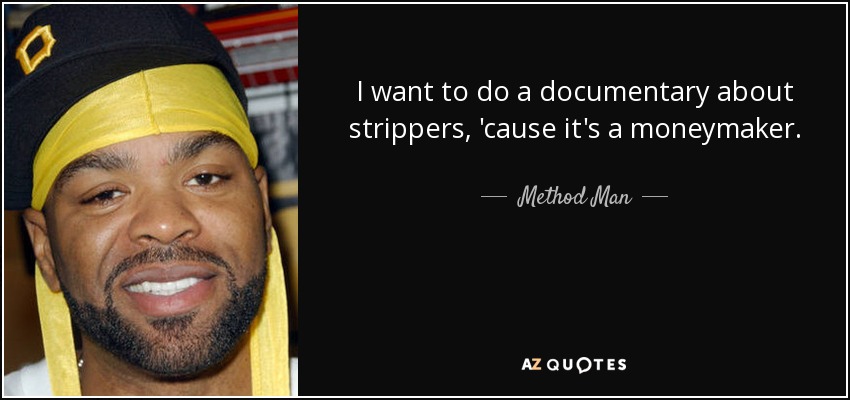 I want to do a documentary about strippers, 'cause it's a moneymaker. - Method Man
