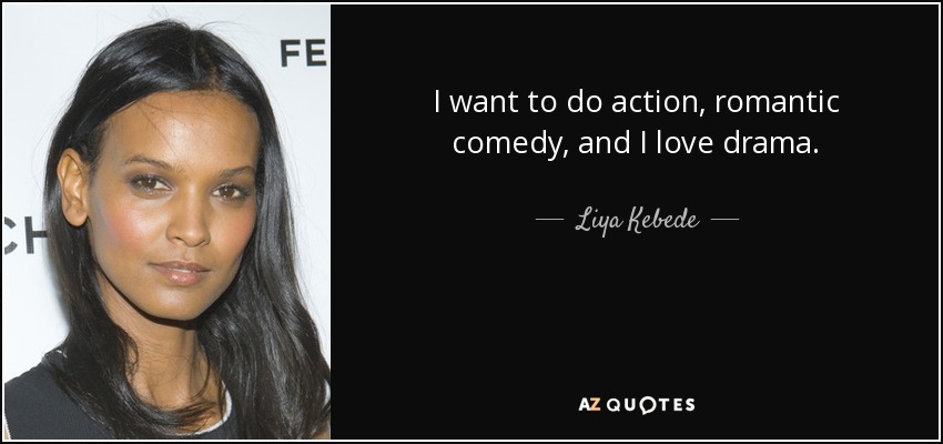 I want to do action, romantic comedy, and I love drama. - Liya Kebede