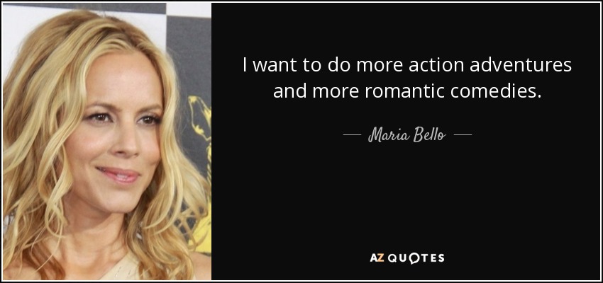 I want to do more action adventures and more romantic comedies. - Maria Bello